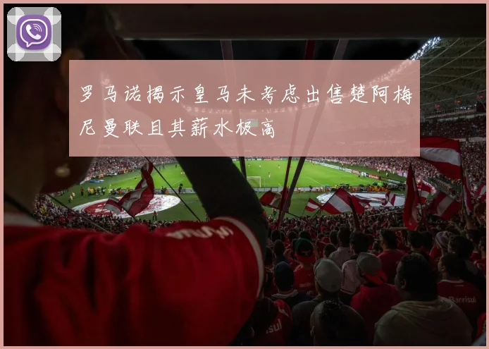 罗马诺揭示皇马未考虑出售楚阿梅尼曼联且其薪水极高