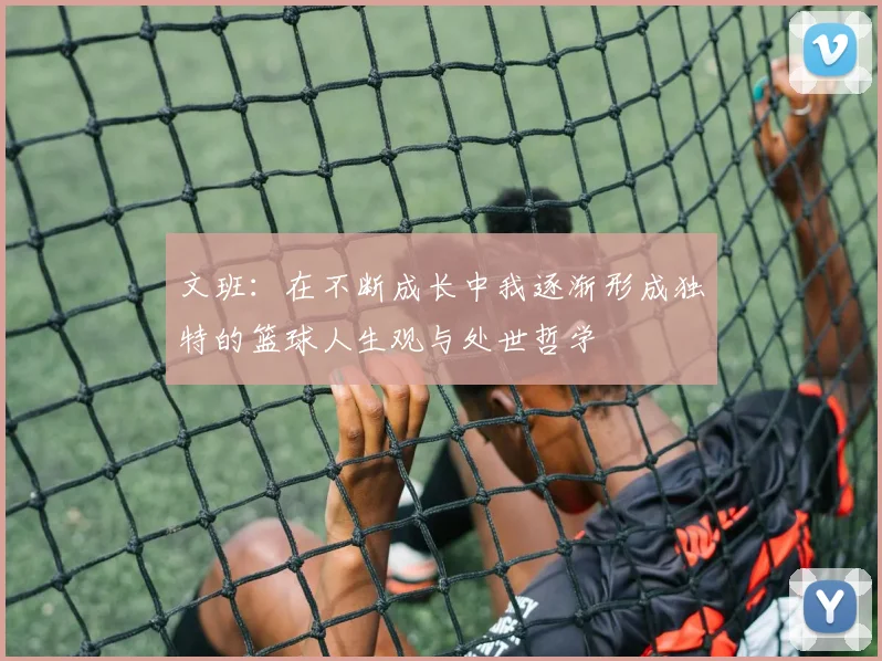 文班：在不断成长中我逐渐形成独特的篮球人生观与处世哲学
