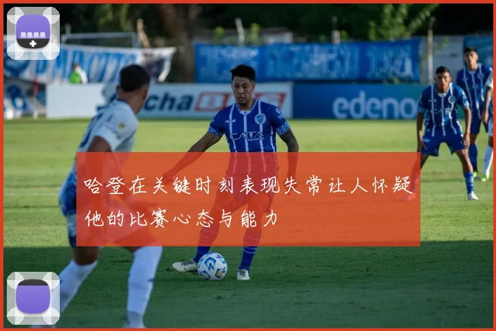 哈登在关键时刻表现失常让人怀疑他的比赛心态与能力