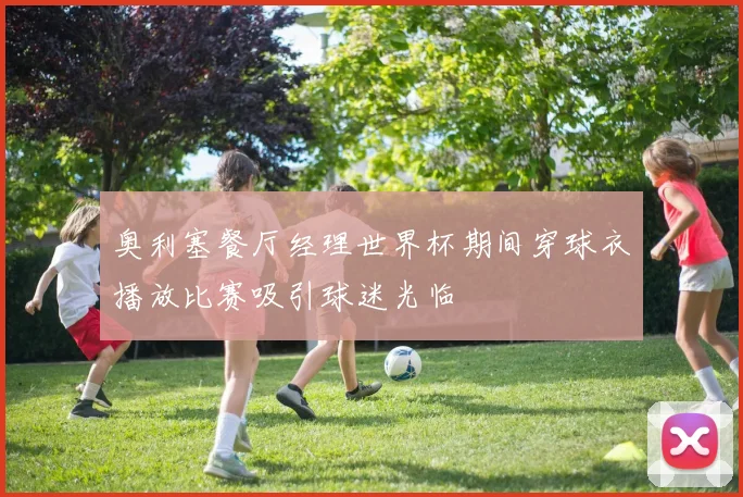 奥利塞餐厅经理世界杯期间穿球衣播放比赛吸引球迷光临