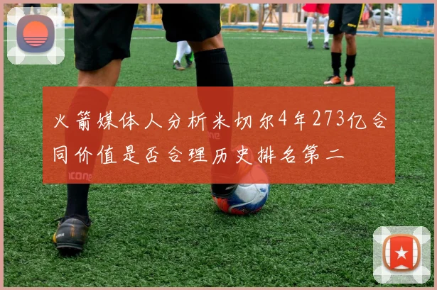 火箭媒体人分析米切尔4年273亿合同价值是否合理历史排名第二